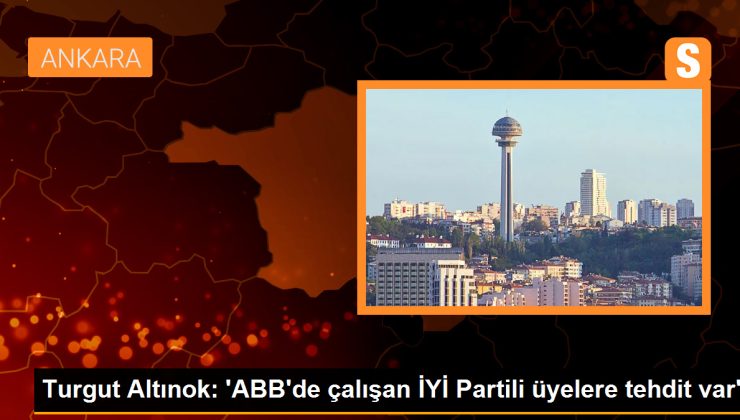 Turgut Altınok: ‘ABB’de çalışan İYİ Partili üyelere tehdit var’